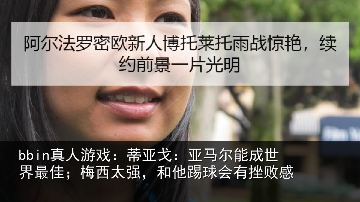 bbin真人游戏：蒂亚戈：亚马尔能成世界最佳；梅西太强，和他踢球会有挫败感