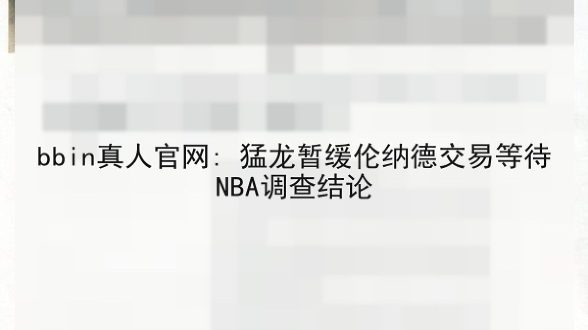 bbin真人官网: 猛龙暂缓伦纳德交易等待NBA调查结论