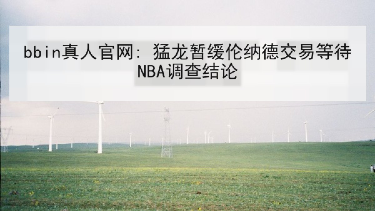 bbin真人官网: 猛龙暂缓伦纳德交易等待NBA调查结论