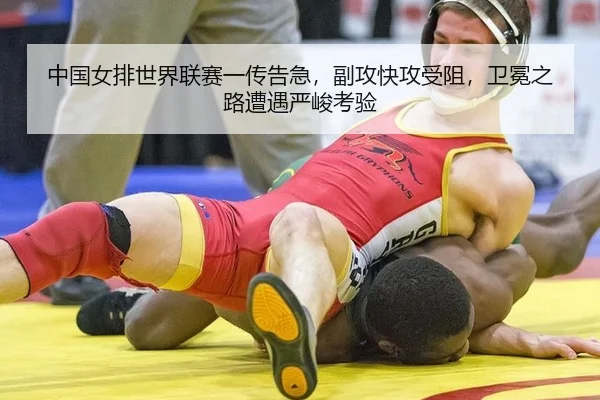 中国女排世界联赛一传告急，副攻快攻受阻，卫冕之路遭遇严峻考验