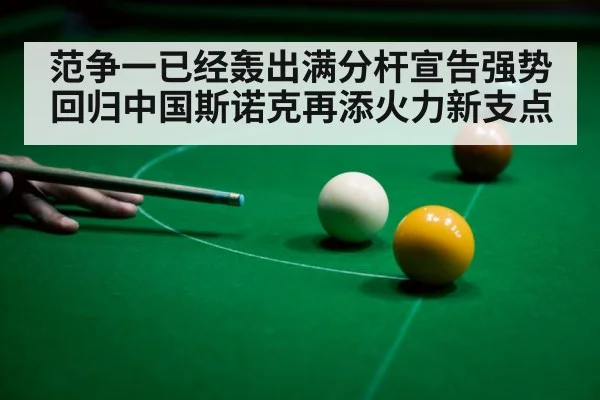 范争一已经轰出满分杆宣告强势回归中国斯诺克再添火力新支点