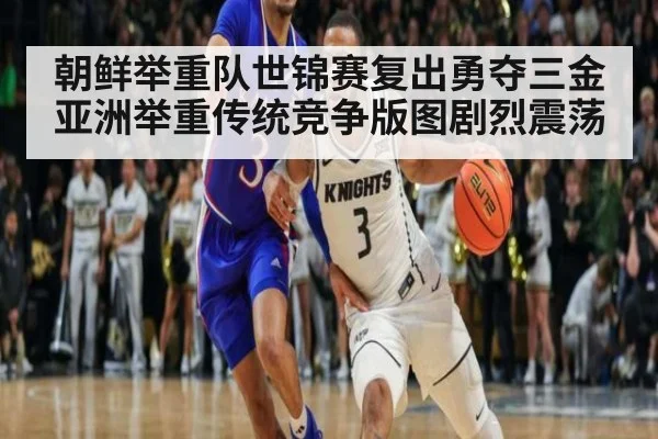 朝鲜举重队世锦赛复出勇夺三金 亚洲举重传统竞争版图剧烈震荡